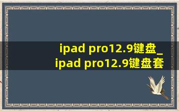 ipad pro12.9键盘_ipad pro12.9键盘套推荐